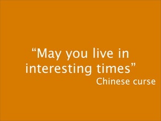 “May you live in
interesting times”
           Chinese curse
 