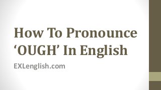 How To Pronounce
‘OUGH’ In English
EXLenglish.com
 