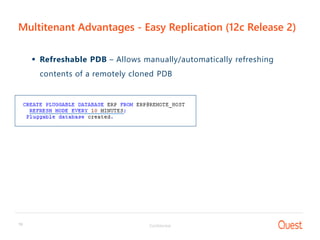 Confidential16
Multitenant Advantages - Easy Replication (12c Release 2)
 Refreshable PDB – Allows manually/automatically refreshing
contents of a remotely cloned PDB
s
 