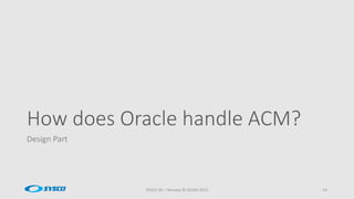 How does Oracle handle ACM?
Design Part
SYSCO AS – Norway © OUGN 2015 14
 