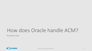 How does Oracle handle ACM?
Runtime Part
SYSCO AS – Norway © OUGN 2015 22
 