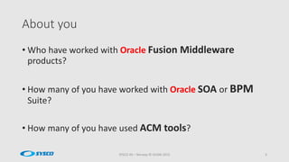 About you
SYSCO AS – Norway © OUGN 2015 3
• Who have worked with Oracle Fusion Middleware
products?
• How many of you have...