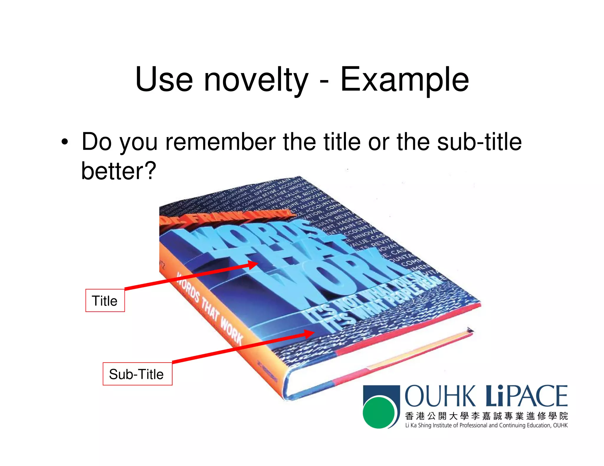 Use novelty - Example
• Do you remember the title or the sub-title
  better?




  Title




     Sub-Title
 