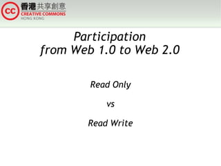 Participation
from Web 1.0 to Web 2.0

        Read Only

           vs

       Read Write
 