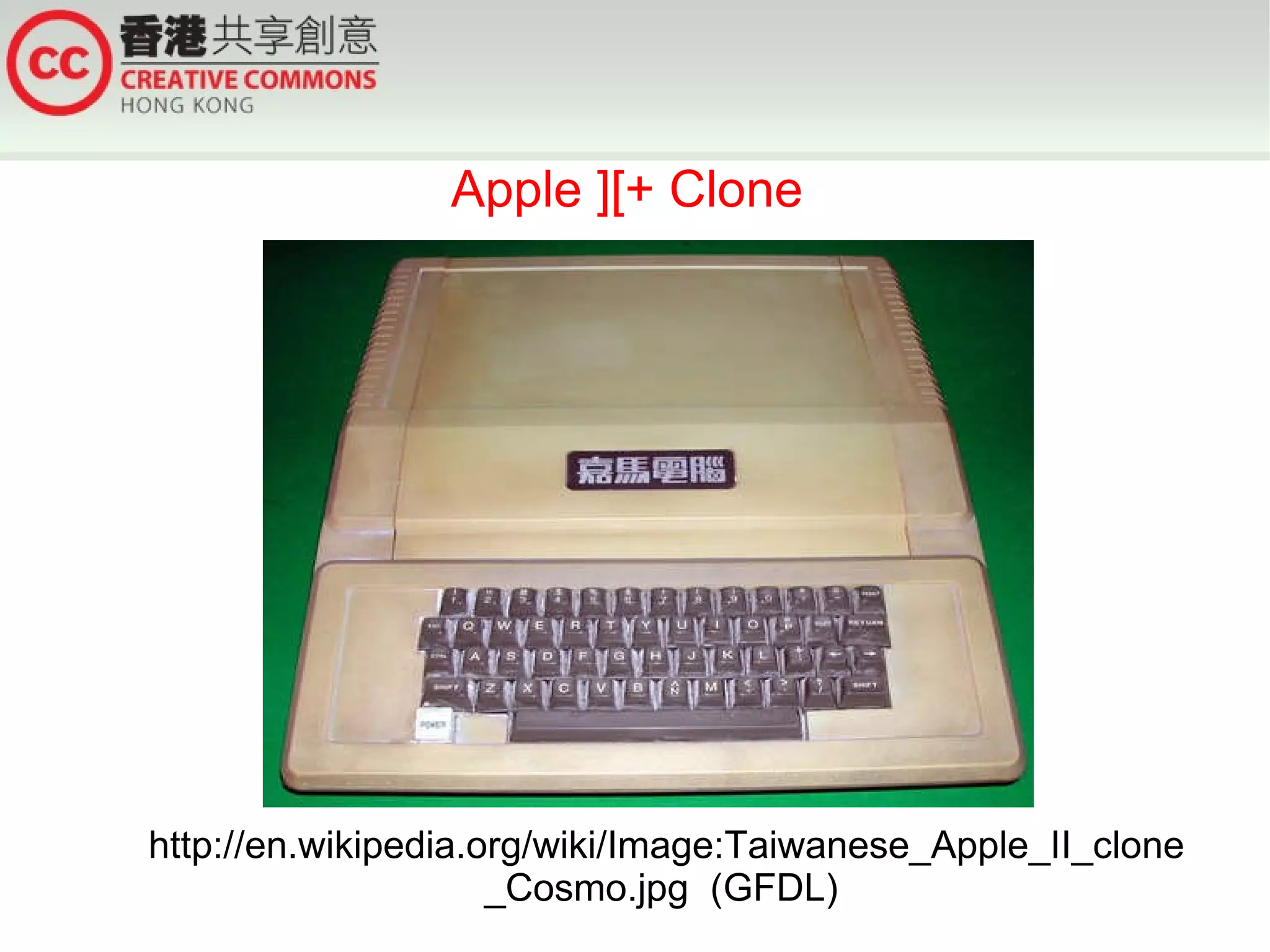 Apple ][+ Clone




http://en.wikipedia.org/wiki/Image:Taiwanese_Apple_II_clone
                     _Cosmo.jpg (GFDL)
 