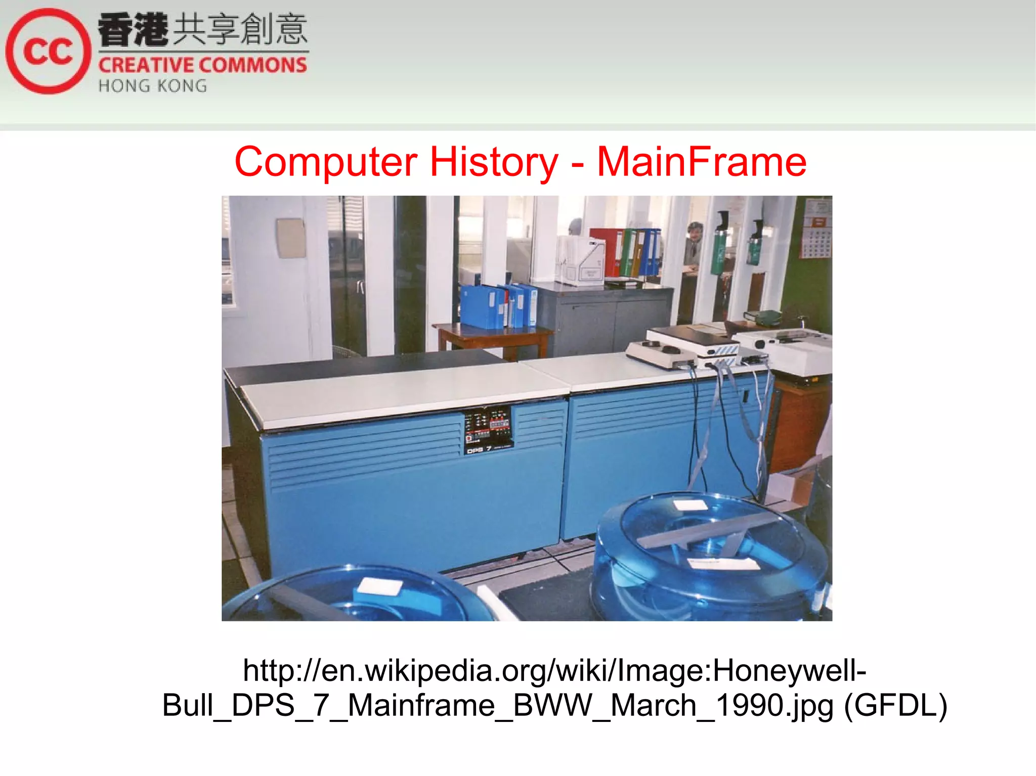 Computer History - MainFrame




      http://en.wikipedia.org/wiki/Image:Honeywell-
Bull_DPS_7_Mainframe_BWW_March_1990.jpg (GFDL)
 