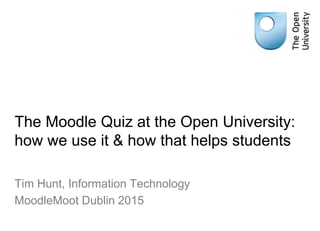 The Moodle Quiz at the Open University:
how we use it & how that helps students
Tim Hunt, Information Technology
MoodleMoot Dublin 2015
 