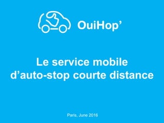 May 2016
1Septembre 2014 1
Le service mobile
d’auto-stop courte distance
Paris, June 2016
 