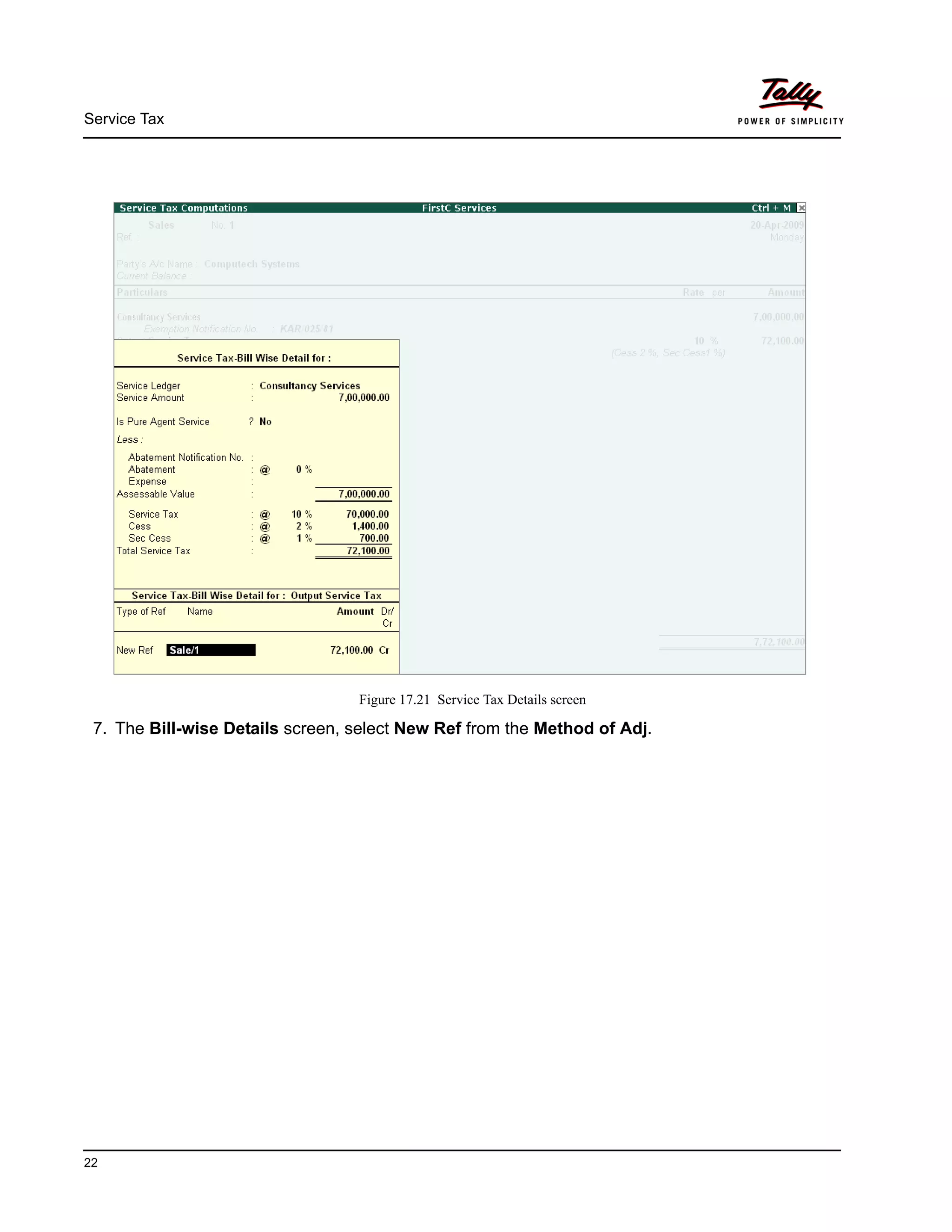 Service Tax
22
Figure 17.21 Service Tax Details screen
7. The Bill-wise Details screen, select New Ref from the Method of Adj.
 