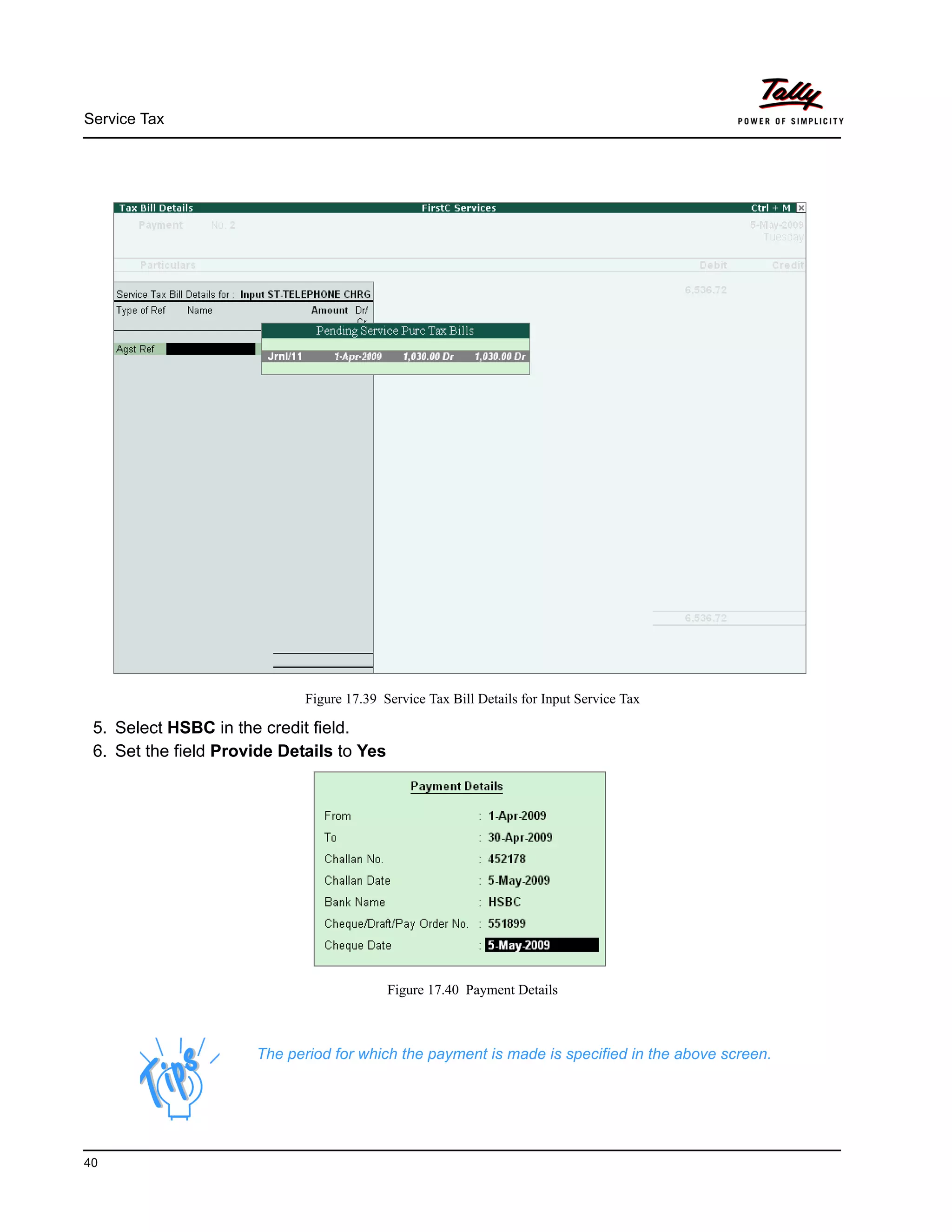 Service Tax
40
Figure 17.39 Service Tax Bill Details for Input Service Tax
5. Select HSBC in the credit field.
6. Set the field Provide Details to Yes
Figure 17.40 Payment Details
The period for which the payment is made is specified in the above screen.
 