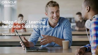 Copyright © 2014 Oracle and/or its affiliates. All rights reserved. |
InApp Guided Learning
for Oracle SaaS End Users
September 2016
1
 
