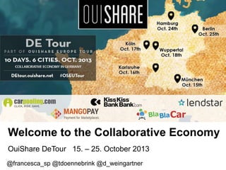 Welcome to the Collaborative Economy
OuiShare DeTour 15. – 25. October 2013
@francesca_sp @tdoennebrink @d_weingartner

 