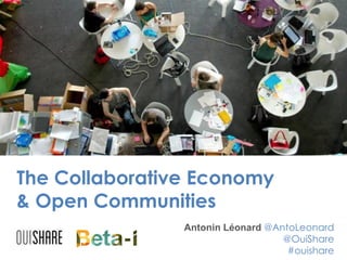 The Collaborative Economy
& Open Communities
Antonin Léonard @AntoLeonard
@OuiShare
#ouishare
 