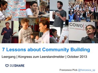 7 Lessons about Community Building
Francesca Pick @francesca_sp
Leergang | Kongress zum Leerstandmelder | October 2013
 