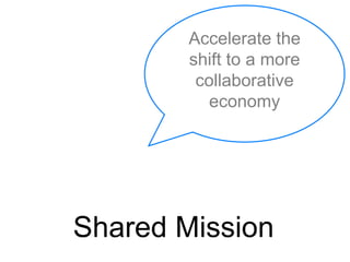 Shared Mission
Accelerate the
shift to a more
collaborative
economy
 