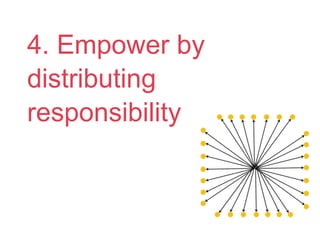 4. Empower by
distributing
responsibility
 