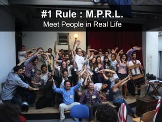 #1 Rule : M.P.R.L.
Meet People in Real Life
 
