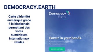 DEMOCRACY.EARTH
Carte d’Identité
numérique grâce
à la blockchain
permettant des
votes
numériques
internationaux
valides
 