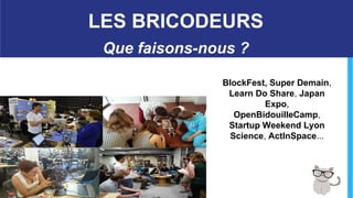 BlockFest, Super Demain,
Learn Do Share, Japan
Expo,
OpenBidouilleCamp,
Startup Weekend Lyon
Science, ActInSpace...
- 26 -
LES BRICODEURS
Que faisons-nous ?
 