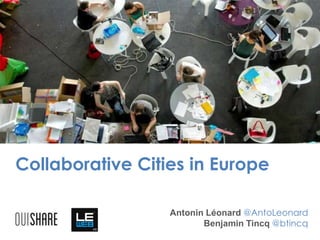 Collaborative Cities in Europe
Antonin Léonard @AntoLeonard
Benjamin Tincq @btincq
 
