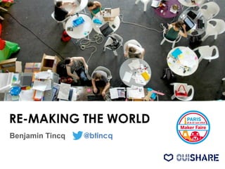 RE-MAKING THE WORLD
Benjamin Tincq @btincq
 