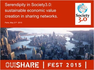 Serendipity in Society3.0:
sustainable economic value
creation in sharing networks.
Paris, May 21st 2015
 