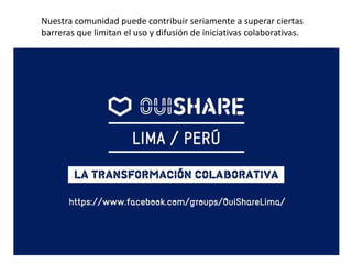 Nuestra comunidad puede contribuir seriamente a superar ciertas
barreras que limitan el uso y difusión de iniciativas colaborativas.
 