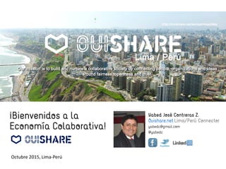 Yabed José Contreras Z.
Ouishare.net Lima/Perú Connector
yabedc@gmail.com
@yabedc
¡Bienvenidos a la
Economía Colaborativa!
Octubre 2015, Lima-Perú
 