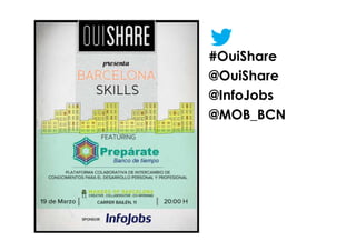 #OuiShare
@OuiShare
@InfoJobs
@MOB_BCN
 