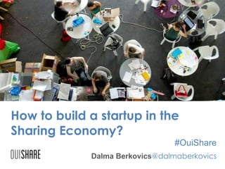 How to build a startup in the
Sharing Economy?
#OuiShare
Dalma Berkovics@dalmaberkovics

 