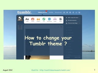How to change your
               Tumblr theme ?




August 2012     Ouistitis - http://ouistitismarmousets.tumblr.com/   1
 
