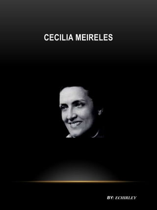 CECILIA MEIRELES
BY: ECHIRLEY
 