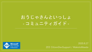 2020.8.27
ZEE CitizenDevSupport / MakotoMaeda
おうじゃさんといっしょ
- コミュニティガイド -
 