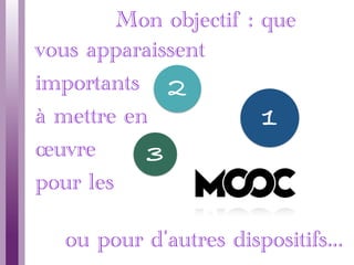 Mon objectif
2
1
: que
vous apparaissent
importants
à mettre en
œuvre
pour les
ou pour d’autres dispositifs...
3
 