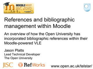 Jason Platts Lead Technical Developer The Open University An overview of how the Open University has incorporated bibliographic references within their Moodle-powered VLE References and bibliographic management within Moodle 