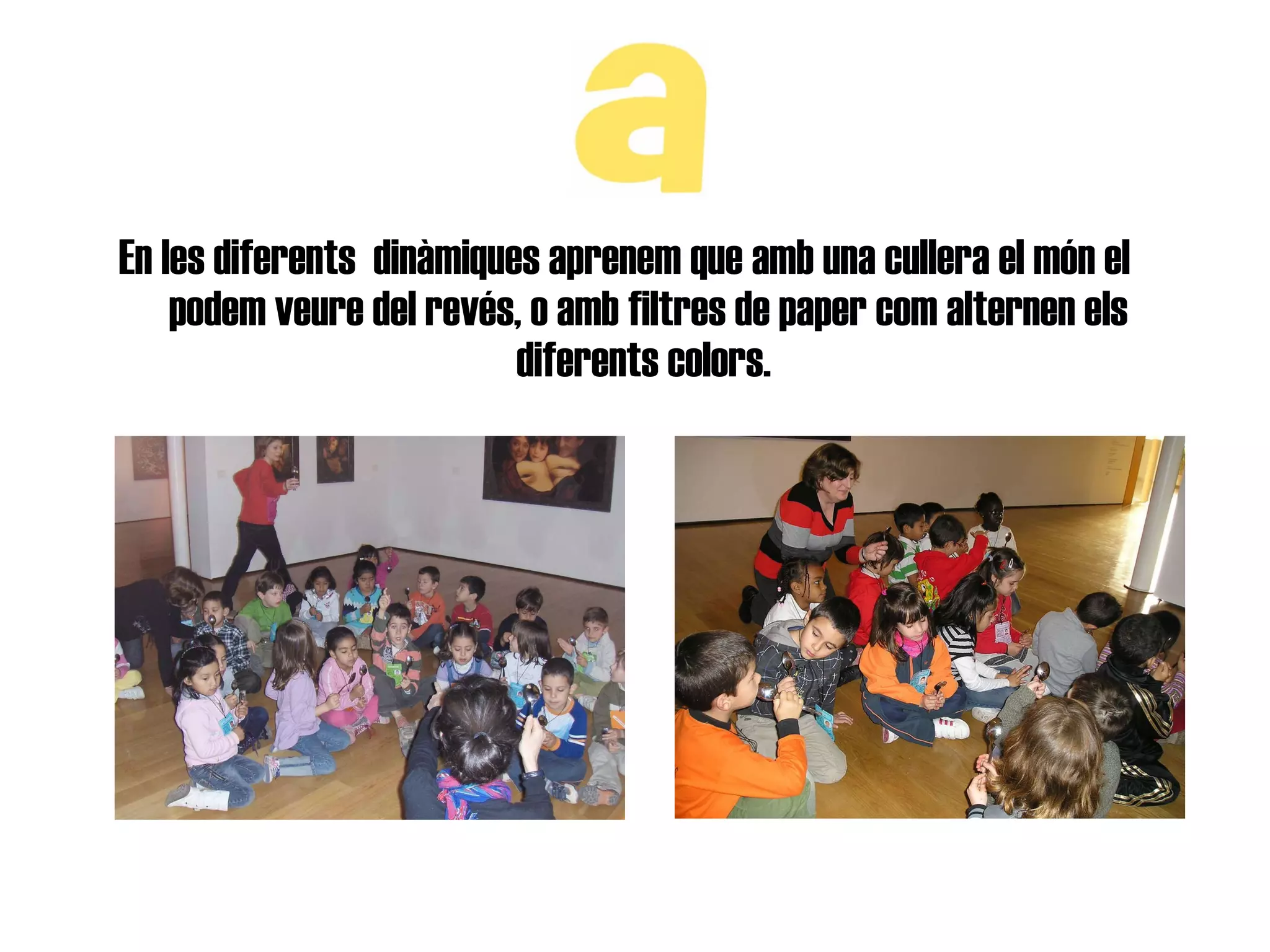 En les diferents  dinàmiques aprenem que amb una cullera el món el podem veure del revés, o amb filtres de paper com alternen els diferents colors.  