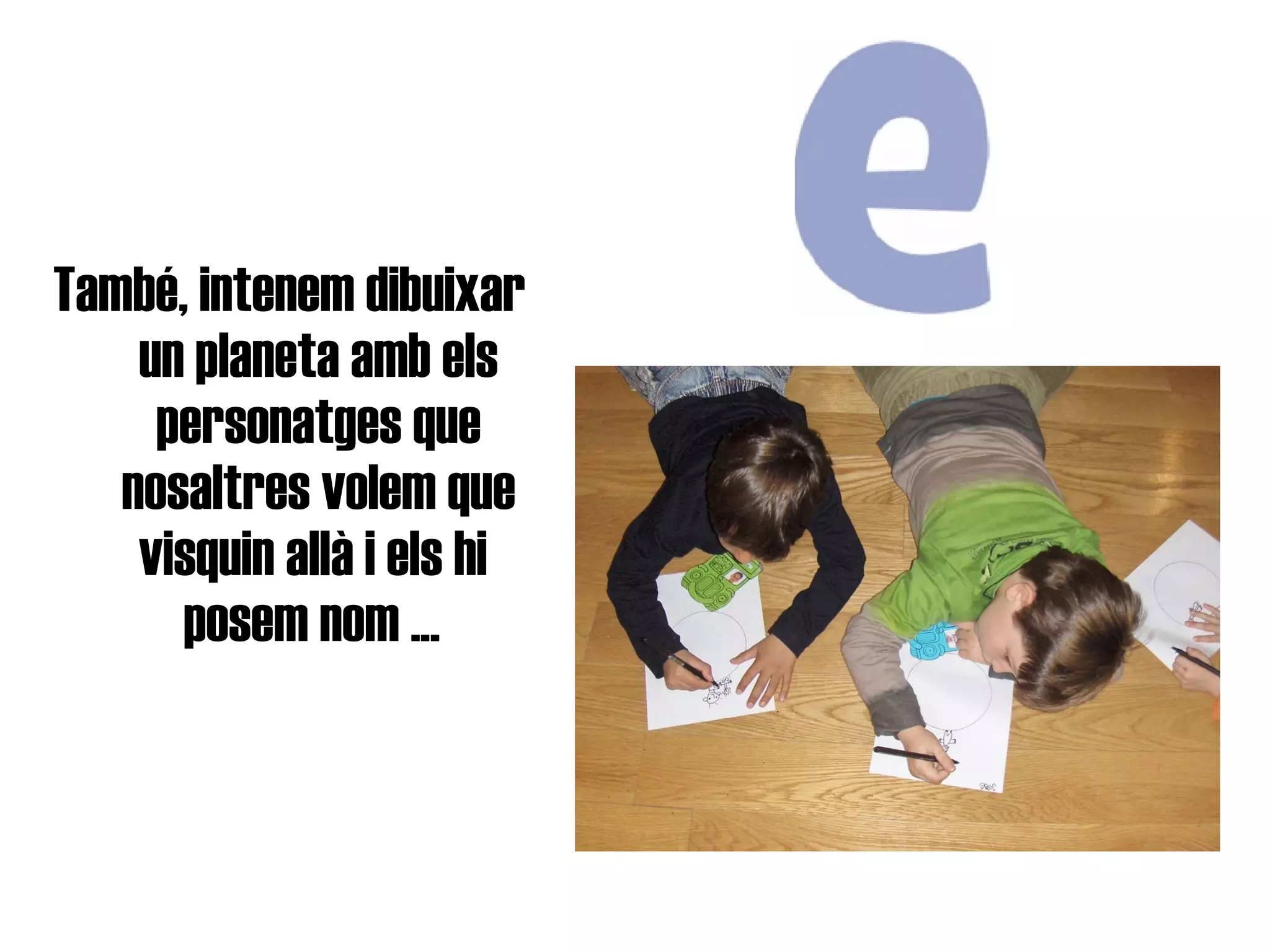 També, intenem dibuixar  un planeta amb els personatges que nosaltres volem que visquin allà i els hi  posem nom ...   