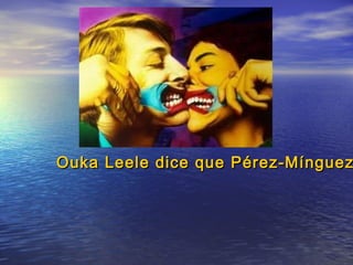Ouka leleOuka lele
Ouka Leele dice que Pérez-MínguezOuka Leele dice que Pérez-Mínguez
 