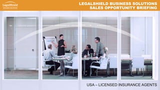 LEGALSHIELD BUSINESS SOLUTIONS
SALES OPPORTUNITY BRIEFING
USA – LICENSED INSURANCE AGENTS
 