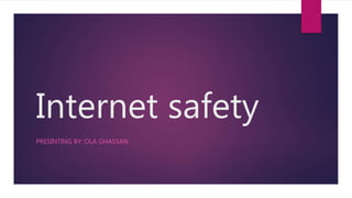 Internet safety
PRESINTING BY: OLA GHASSAN
 