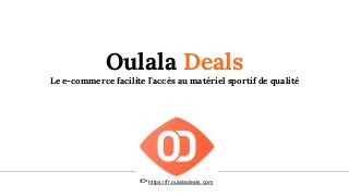 Oulala Deals
Le e-commerce facilite l’accès au matériel sportif de qualité
https://fr.oulaladeals.com
 