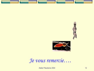Je vous remercie….
    Atelier Paludisme 2004   12
 