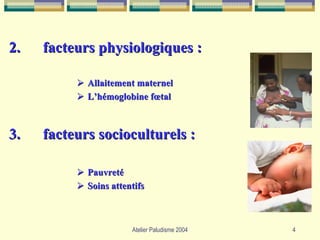 2.   facteurs physiologiques :

            Allaitement maternel
            L’hémoglobine fœtal



3.   facteurs socioculturels :

            Pauvreté
            Soins attentifs



                       Atelier Paludisme 2004   4
 