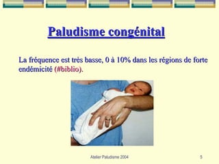 Paludisme congénital

La fréquence est très basse, 0 à 10% dans les régions de forte
endémicité (#biblio).




                       Atelier Paludisme 2004              5
 