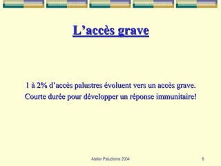 L’accès grave



1 à 2% d’accès palustres évoluent vers un accès grave.
Courte durée pour développer un réponse immunitaire!




                    Atelier Paludisme 2004               6
 