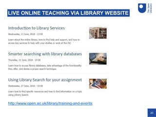 20
LIVE ONLINE TEACHING VIA LIBRARY WEBSITE
http://www.open.ac.uk/library/training-and-events
 