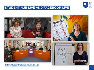 21
STUDENT HUB LIVE AND FACEBOOK LIVE
http://studenthublive.open.ac.uk/
 