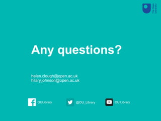 Any questions?
helen.clough@open.ac.uk
hilary.johnson@open.ac.uk
@OU_LibraryOULibrary OU Library
 