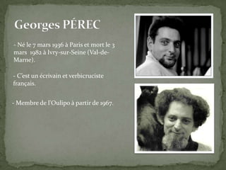 - Né le 7 mars 1936 à Paris et mort le 3
mars 1982 à Ivry-sur-Seine (Val-de-
Marne).

- C’est un écrivain et verbicruciste
français.


- Membre de l'Oulipo à partir de 1967.
 