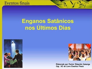 Enganos Satânicos
nos Últimos Dias
Elaborado por Pastor Eduardo Camargo
Cap. XI do Livro Eventos Finais
 